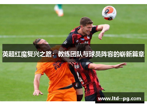 英超红魔复兴之路：教练团队与球员阵容的崭新篇章