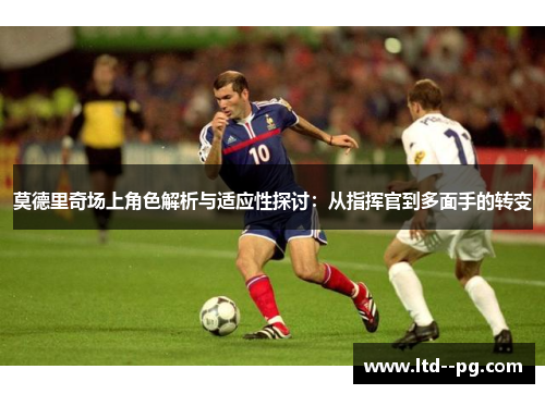 莫德里奇场上角色解析与适应性探讨：从指挥官到多面手的转变