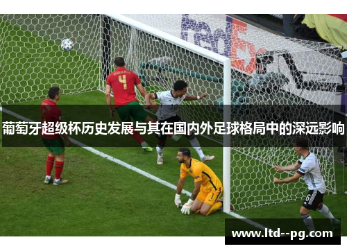 葡萄牙超级杯历史发展与其在国内外足球格局中的深远影响