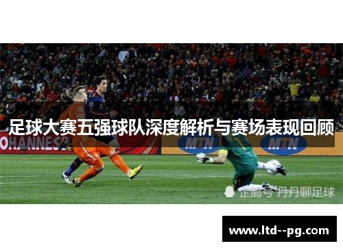 足球大赛五强球队深度解析与赛场表现回顾