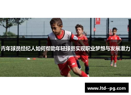 青年球员经纪人如何帮助年轻球员实现职业梦想与发展潜力