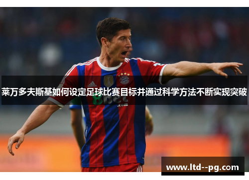 莱万多夫斯基如何设定足球比赛目标并通过科学方法不断实现突破