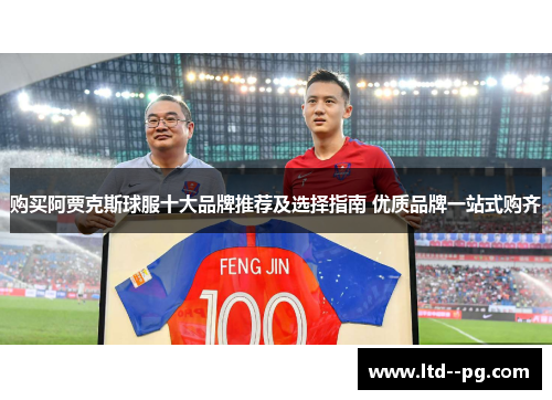 购买阿贾克斯球服十大品牌推荐及选择指南 优质品牌一站式购齐