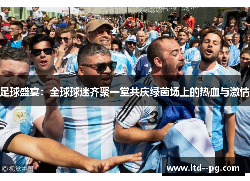 足球盛宴：全球球迷齐聚一堂共庆绿茵场上的热血与激情