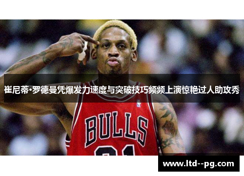 崔尼蒂·罗德曼凭爆发力速度与突破技巧频频上演惊艳过人助攻秀