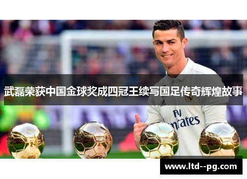 武磊荣获中国金球奖成四冠王续写国足传奇辉煌故事