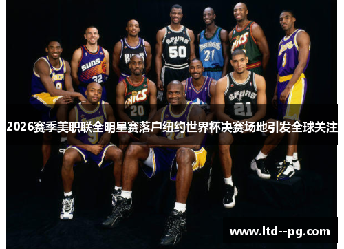 2026赛季美职联全明星赛落户纽约世界杯决赛场地引发全球关注